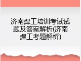 济南焊工培训考试试题及答案解析(济南焊工考题解析)