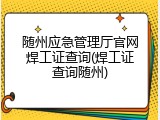 随州应急管理厅官网焊工证查询(焊工证查询随州)