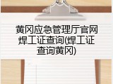 黄冈应急管理厅官网焊工证查询(焊工证查询黄冈)