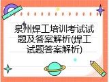 泉州焊工培训考试试题及答案解析(焊工试题答案解析)