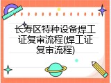 长寿区特种设备焊工证复审流程(焊工证复审流程)