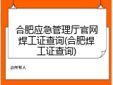合肥应急管理厅官网焊工证查询(合肥焊工证查询)