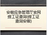 安徽应急管理厅官网焊工证查询(焊工证查询安徽)