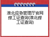 淮北应急管理厅官网焊工证查询(淮北焊工证查询)