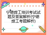 宁德焊工培训考试试题及答案解析(宁德焊工考题解析)