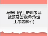 马鞍山焊工培训考试试题及答案解析(焊工考题解析)