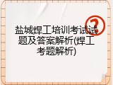 盐城焊工培训考试试题及答案解析(焊工考题解析)