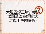 大足区焊工培训考试试题及答案解析(大足焊工考题解析)