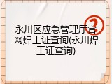 永川区应急管理厅官网焊工证查询(永川焊工证查询)