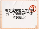 衡水应急管理厅官网焊工证查询(焊工证查询衡水)