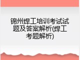 锦州焊工培训考试试题及答案解析(焊工考题解析)