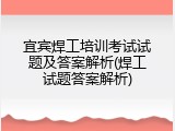 宜宾焊工培训考试试题及答案解析(焊工试题答案解析)