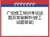 广安焊工培训考试试题及答案解析(焊工试题答案)