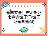 全国安全生产资格证书查询焊工证(焊工证全国查询)