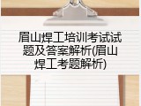 眉山焊工培训考试试题及答案解析(眉山焊工考题解析)