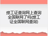 焊工证查询网上查询全国联网了吗(焊工证全国联网查询)