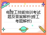 电焊工技能培训考试题及答案解析(焊工考题解析)