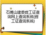 石嘴山建委焊工证查询网上查询系统(焊工证查询系统)
