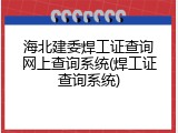 海北建委焊工证查询网上查询系统(焊工证查询系统)