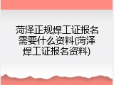 菏泽正规焊工证报名需要什么资料(菏泽焊工证报名资料)