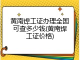 黄南焊工证办理全国可查多少钱(黄南焊工证价格)
