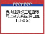 保山建委焊工证查询网上查询系统(保山焊工证查询)