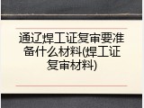 通辽焊工证复审要准备什么材料(焊工证复审材料)