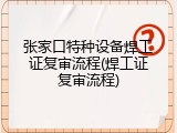 张家口特种设备焊工证复审流程(焊工证复审流程)
