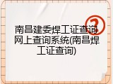 南昌建委焊工证查询网上查询系统(南昌焊工证查询)