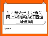 江西建委焊工证查询网上查询系统(江西焊工证查询)