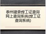 泰州建委焊工证查询网上查询系统(焊工证查询系统)