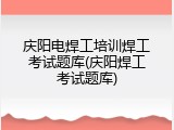 庆阳电焊工培训焊工考试题库(庆阳焊工考试题库)