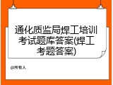 通化质监局焊工培训考试题库答案(焊工考题答案)