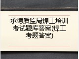承德质监局焊工培训考试题库答案(焊工考题答案)