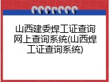 山西建委焊工证查询网上查询系统(山西焊工证查询系统)