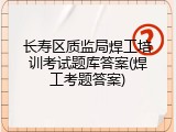 长寿区质监局焊工培训考试题库答案(焊工考题答案)