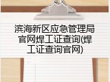 滨海新区应急管理局官网焊工证查询(焊工证查询官网)