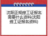 沈阳正规焊工证报名需要什么资料(沈阳焊工证报名资料)