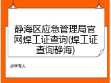 静海区应急管理局官网焊工证查询(焊工证查询静海)