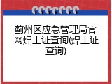 蓟州区应急管理局官网焊工证查询(焊工证查询)
