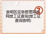 崇明区应急管理局官网焊工证查询(焊工证查询崇明)