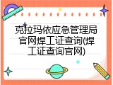 克拉玛依应急管理局官网焊工证查询(焊工证查询官网)