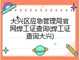 大兴区应急管理局官网焊工证查询(焊工证查询大兴)