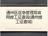 通州区应急管理局官网焊工证查询(通州焊工证查询)