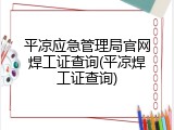 平凉应急管理局官网焊工证查询(平凉焊工证查询)