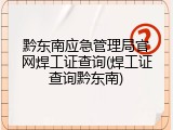 黔东南应急管理局官网焊工证查询(焊工证查询黔东南)