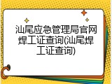 汕尾应急管理局官网焊工证查询(汕尾焊工证查询)