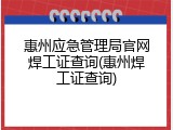 惠州应急管理局官网焊工证查询(惠州焊工证查询)