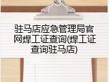 驻马店应急管理局官网焊工证查询(焊工证查询驻马店)