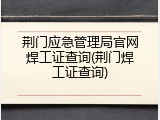 荆门应急管理局官网焊工证查询(荆门焊工证查询)